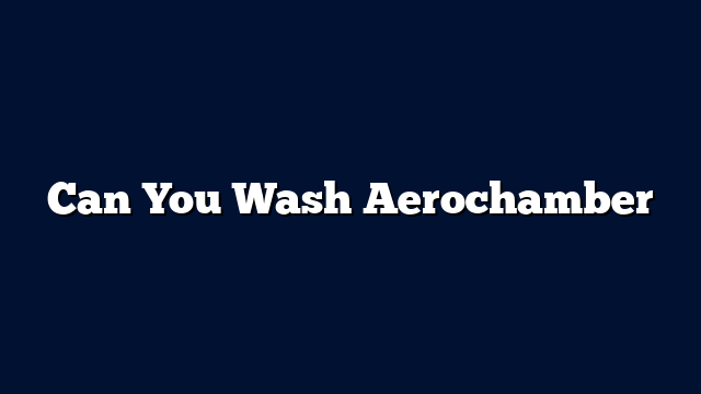 Can You Wash Aerochamber
