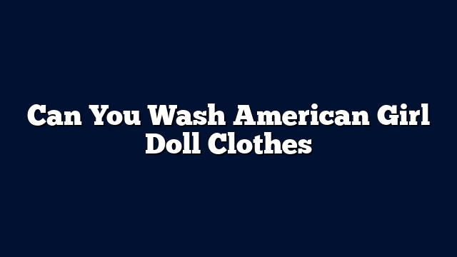 Can You Wash American Girl Doll Clothes