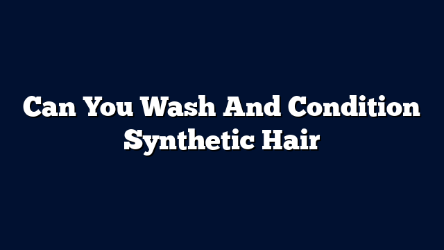 Can You Wash And Condition Synthetic Hair