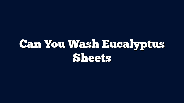 Can You Wash Eucalyptus Sheets