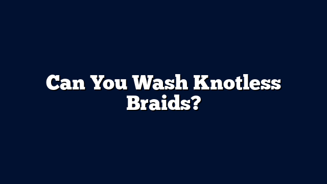 Can You Wash Knotless Braids?