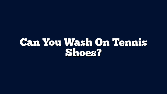 Can You Wash On Tennis Shoes?