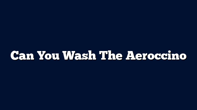 Can You Wash The Aeroccino