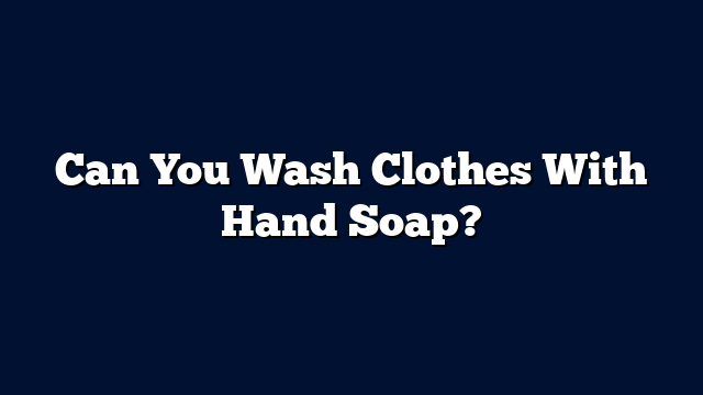 Can You Wash Clothes With Hand Soap?