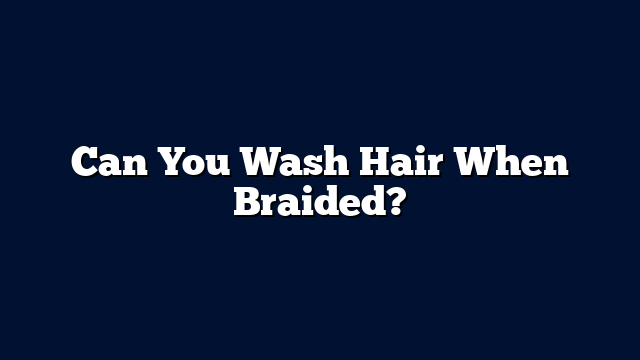 Can You Wash Hair When Braided?