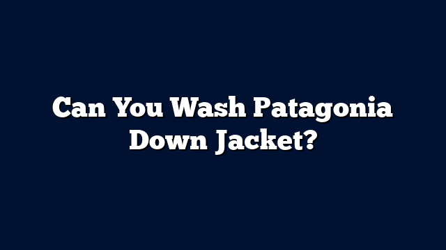 Can You Wash Patagonia Down Jacket?