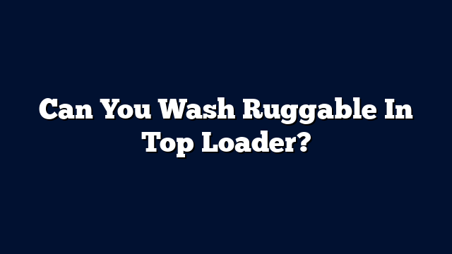 Can You Wash Ruggable In Top Loader?