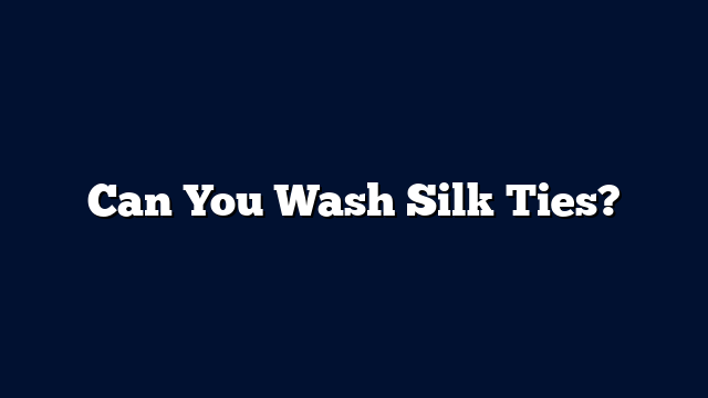 Can You Wash Silk Ties?