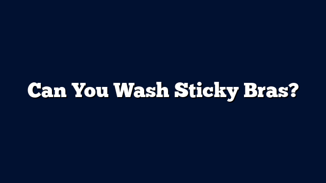 Can You Wash Sticky Bras?